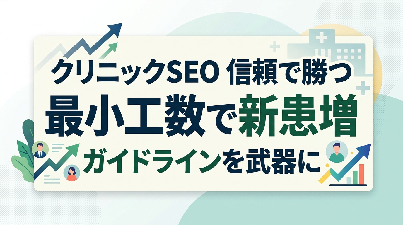 【クリニック SEO 対策】ガイドラインを武器に信頼を独占！最小工数で新患を増やす3つの手順