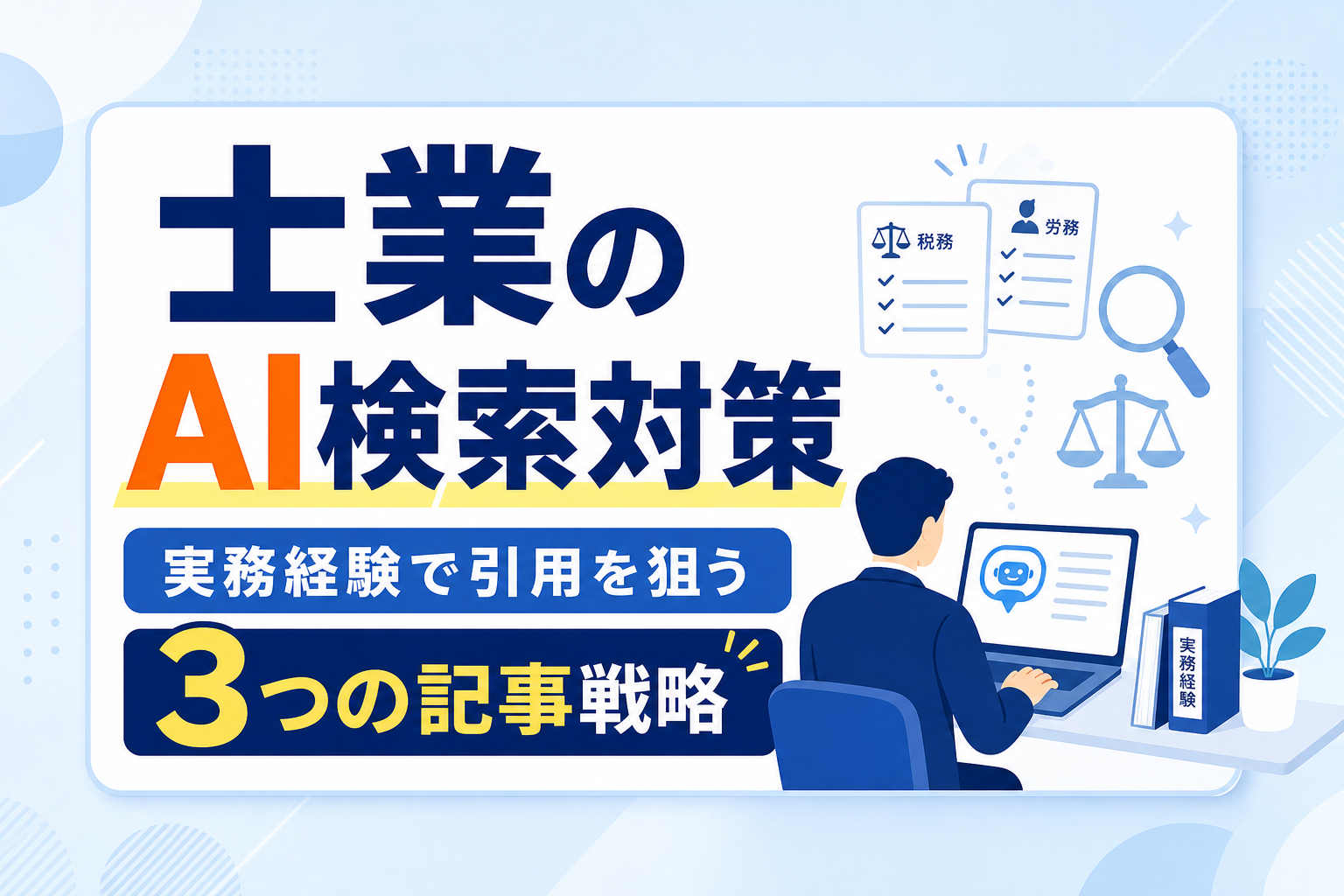 【税理士・社労士のAI検索対策】実務経験を武器にAIから引用される3つの記事戦略