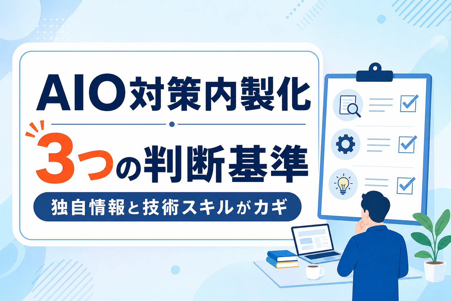 AIO対策の内製化判断基準｜独自情報と技術スキルで成果を分ける3つのチェック項目
